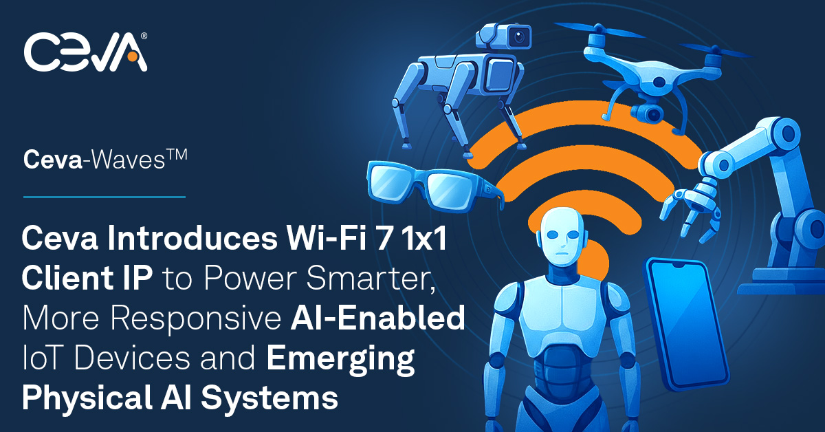 Ceva推出Wi-Fi 7 1x1客戶(hù)端IP 為智能物聯(lián)網(wǎng)與物理AI系統(tǒng)注入核心連接動(dòng)力